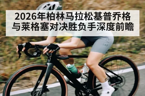 2026年柏林马拉松基普乔格与莱格塞对决胜负手深度前瞻